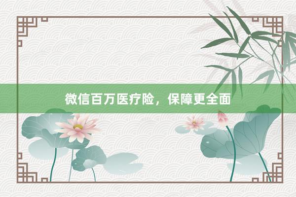 微信百万医疗险，保障更全面